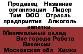 Продавец › Название организации ­ Лидер Тим, ООО › Отрасль предприятия ­ Алкоголь, напитки › Минимальный оклад ­ 23 400 - Все города Работа » Вакансии   . Московская обл.,Химки г.